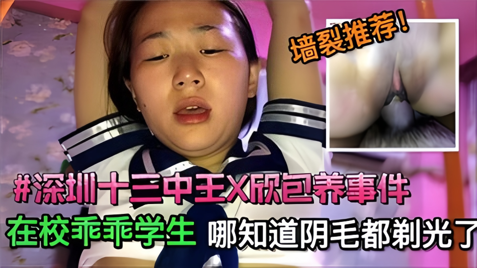 墙裂推荐！【深圳十三中王×欣包养事件】在校乖乖学生，哪知道阴毛都剃光了