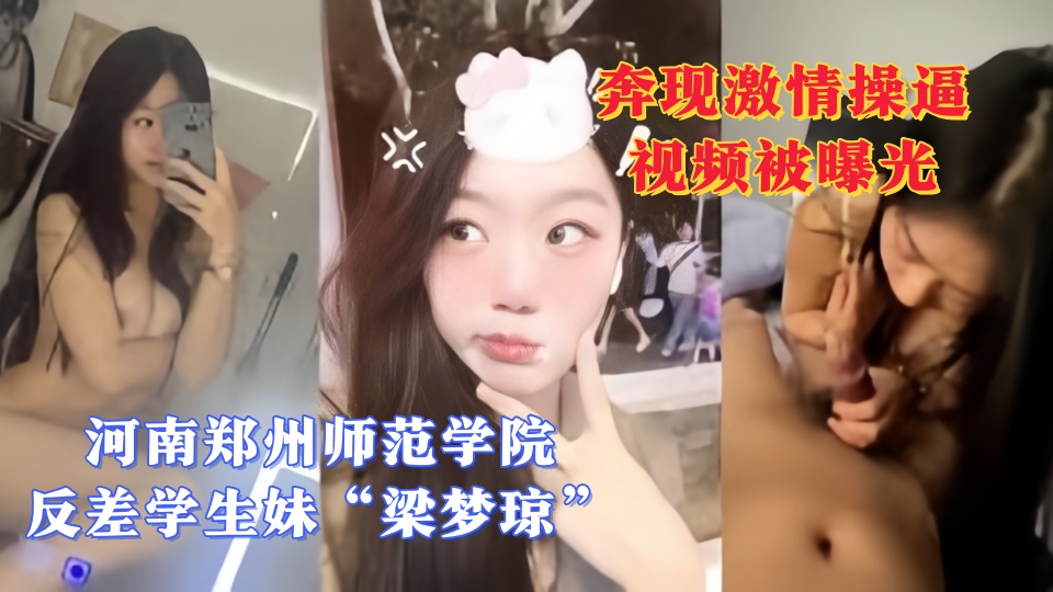 河南郑州师范学院反差学生妹【梁梦琼】每天都要发一张裸照给瓜友 奔现激情操逼视频被曝光！