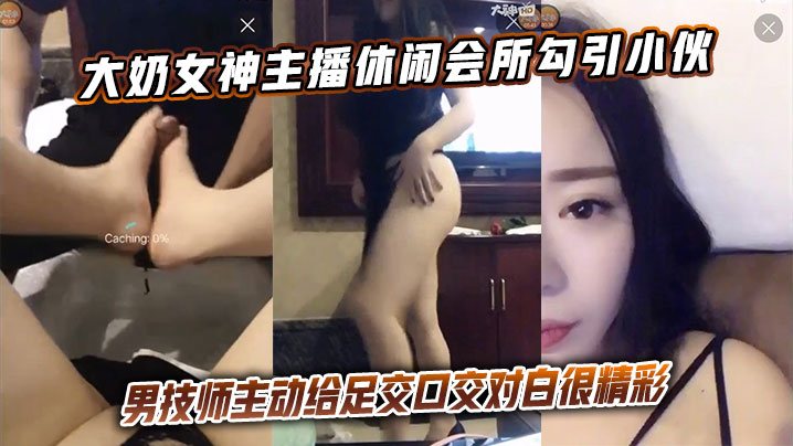 大奶女神主播休闲会所勾引小伙男技师主动给足交口交对白很精彩